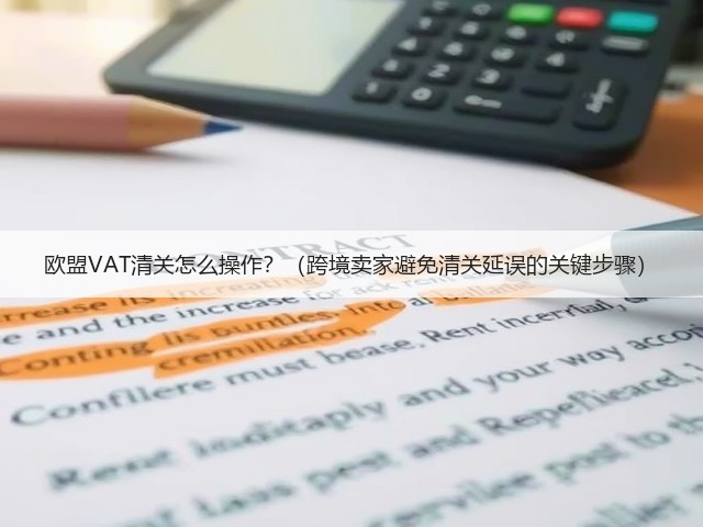 欧盟VAT清关怎么操作?(跨境卖家避免清关延误的关键步骤)(图3) 欧盟VAT清关怎么操作?(跨境卖家避免清关延误的关键步骤)(图3)