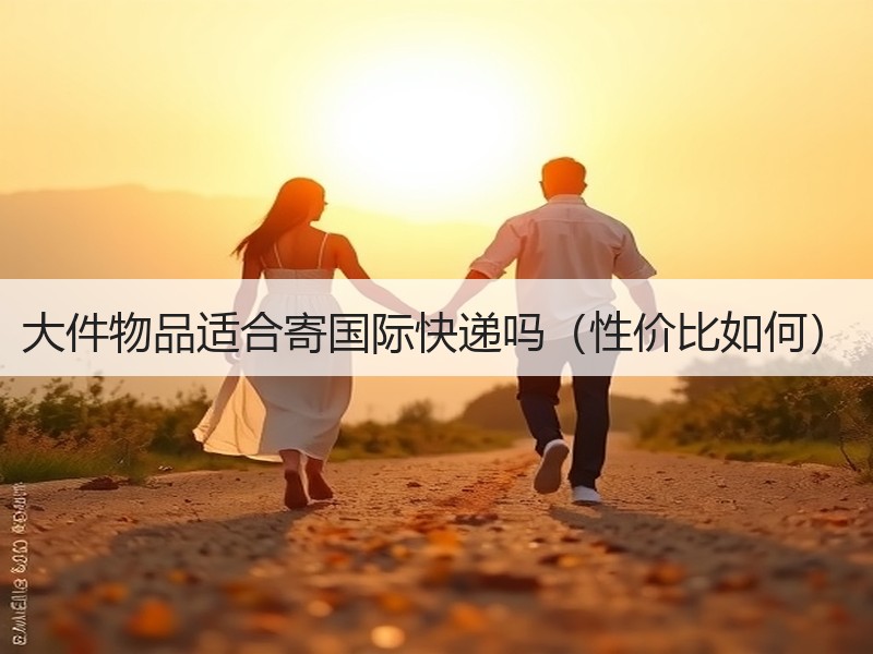 大件物品适合寄国际快递吗（性价比如何）