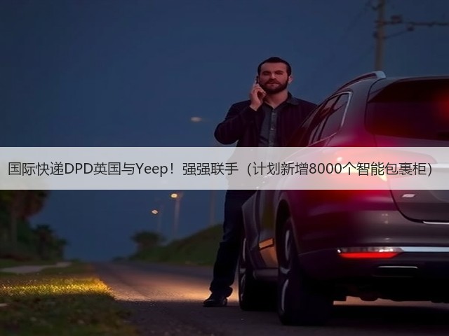 国际快递DPD英国与Yeep!强强联手(计划新增8000个智能包裹柜)(图1) 国际快递DPD英国与Yeep!强强联手(计划新增8000个智能包裹柜)(图1)
