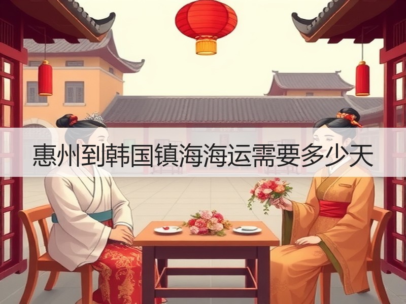 惠州到韩国镇海海运需要多少天 惠州到韩国镇海海运需要多少天