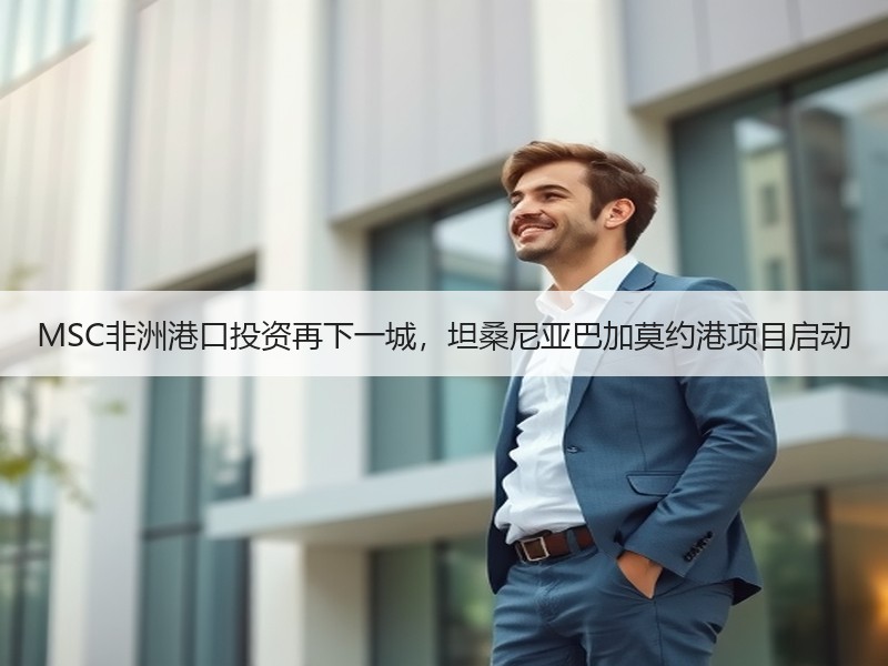 MSC非洲港口投资再下一城,坦桑尼亚巴加莫约港项目启动 MSC非洲港口投资再下一城,坦桑尼亚巴加莫约港项目启动