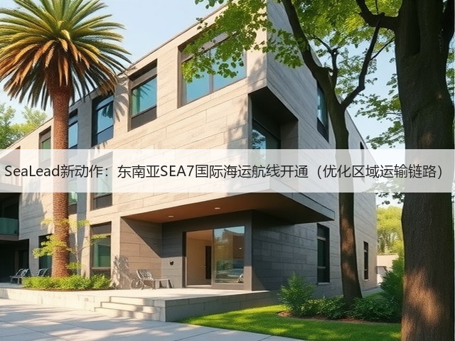 SeaLead新动作:东南亚SEA7国际海运航线开通(优化区域运输链路)(图3) SeaLead新动作:东南亚SEA7国际海运航线开通(优化区域运输链路)(图3)
