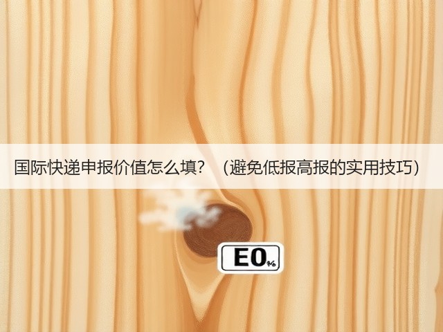 国际快递申报价值怎么填?(避免低报高报的实用技巧)(图2) 国际快递申报价值怎么填?(避免低报高报的实用技巧)(图2)