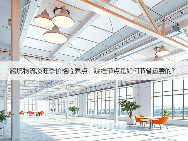 跨境物流淡旺季价格临界点:踩准节点是如何节省运费的?(图1) 跨境物流淡旺季价格临界点:踩准节点是如何节省运费的?(图1)