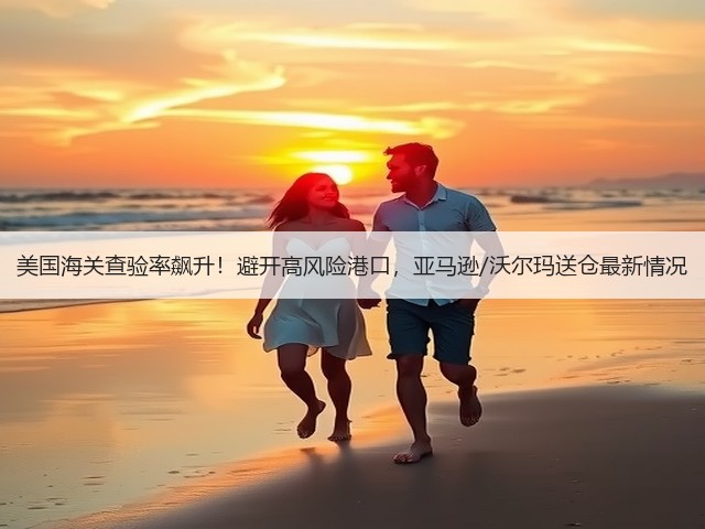 美国海关查验率飙升!避开高风险港口,亚马逊/沃尔玛送仓最新情况(图2) 美国海关查验率飙升!避开高风险港口,亚马逊/沃尔玛送仓最新情况(图2)
