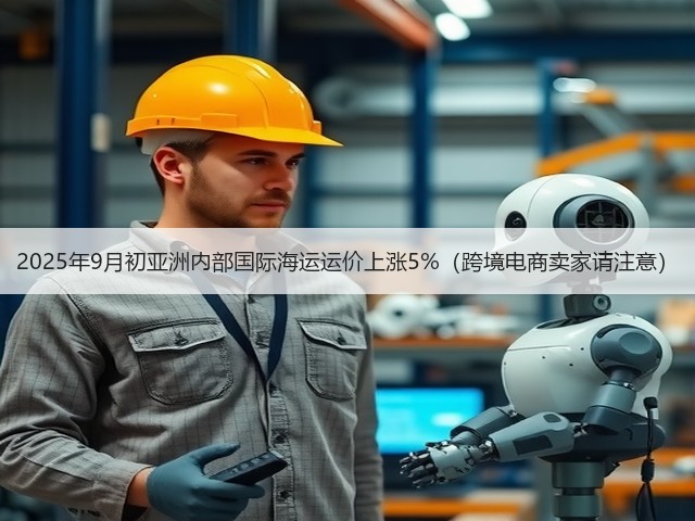 2025年9月初亚洲内部国际海运运价上涨5%(跨境电商卖家请注意)(图1) 2025年9月初亚洲内部国际海运运价上涨5%(跨境电商卖家请注意)(图1)