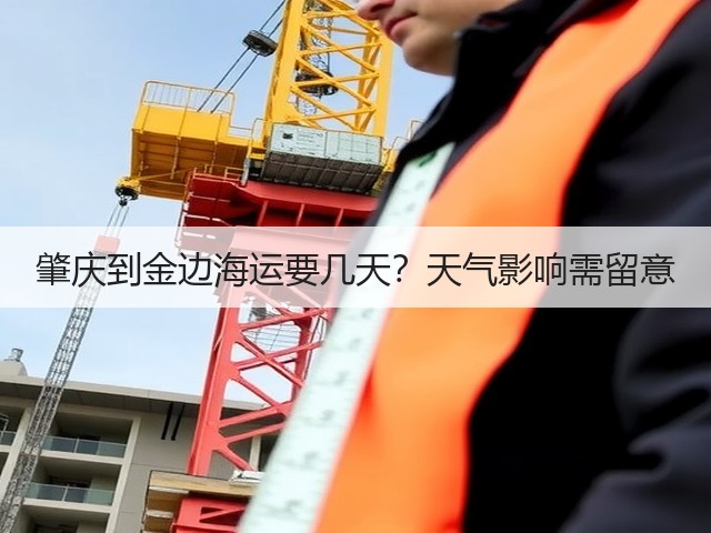 肇庆到金边海运要几天？天气影响需留意(图2)