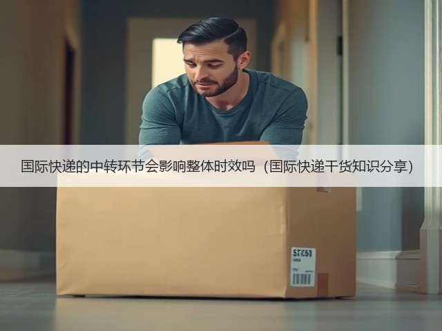 国际快递的中转环节会影响整体时效吗(国际快递干货知识分享)(图1) 国际快递的中转环节会影响整体时效吗(国际快递干货知识分享)(图1)