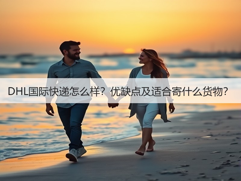 DHL国际快递怎么样？优缺点及适合寄什么货物？