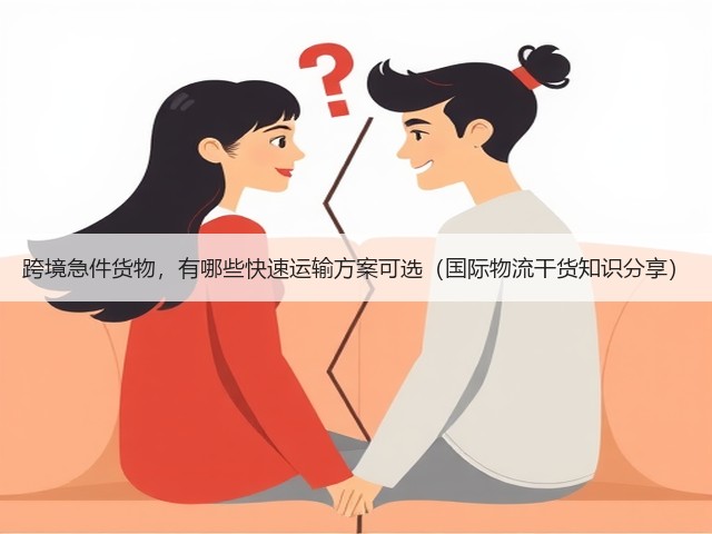 跨境急件货物,有哪些快速运输方案可选(国际物流干货知识分享)(图1) 跨境急件货物,有哪些快速运输方案可选(国际物流干货知识分享)(图1)