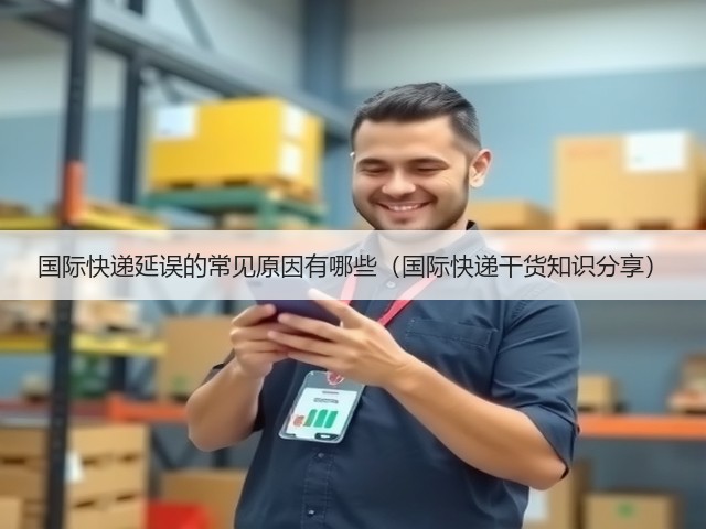 国际快递延误的常见原因有哪些(国际快递干货知识分享)(图2) 国际快递延误的常见原因有哪些(国际快递干货知识分享)(图2)