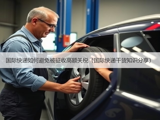 国际快递如何避免被征收高额关税(国际快递干货知识分享)(图3) 国际快递如何避免被征收高额关税(国际快递干货知识分享)(图3)