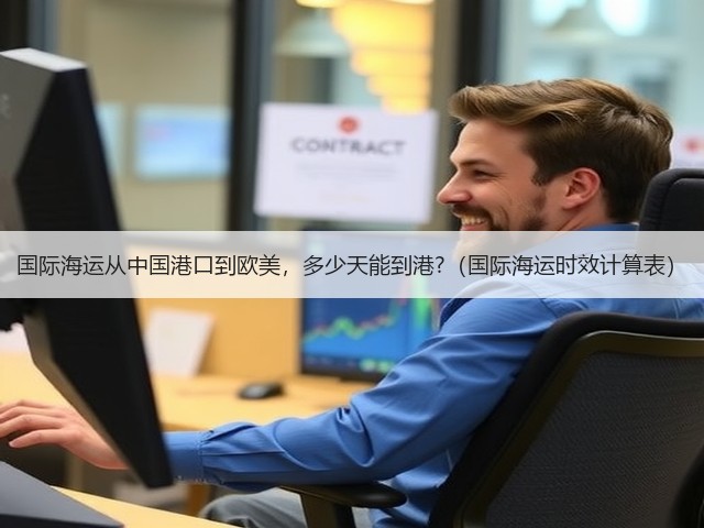 国际海运从中国港口到欧美，多少天能到港?（国际海运时效计算表）(图1)