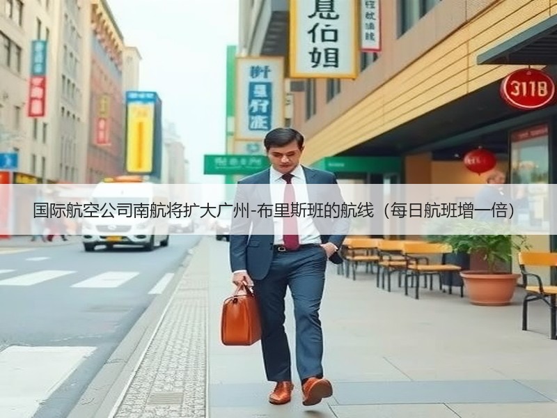 国际航空公司南航将扩大广州-布里斯班的航线(每日航班增一倍) 国际航空公司南航将扩大广州-布里斯班的航线(每日航班增一倍)