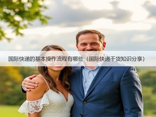 国际快递的基本操作流程有哪些(国际快递干货知识分享)(图3) 国际快递的基本操作流程有哪些(国际快递干货知识分享)(图3)