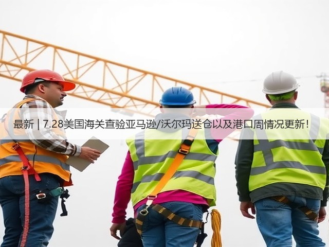 最新 | 7.28美国海关查验亚马逊/沃尔玛送仓以及港口周情况更新!(图2) 最新 | 7.28美国海关查验亚马逊/沃尔玛送仓以及港口周情况更新!(图2)