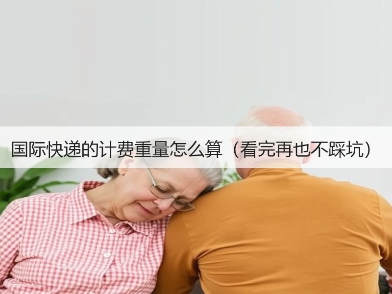 国际快递的计费重量怎么算（看完再也不踩坑）