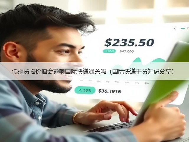 低报货物价值会影响国际快递通关吗(国际快递干货知识分享)(图3) 低报货物价值会影响国际快递通关吗(国际快递干货知识分享)(图3)