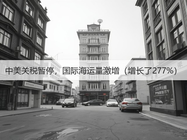 中美关税暂停，国际海运量激增（增长了277%）(图1)