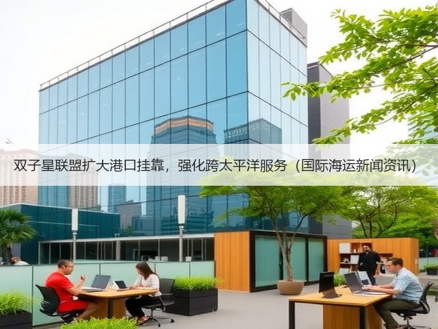 双子星联盟扩大港口挂靠，强化跨太平洋服务（国际海运新闻资讯）(图2)