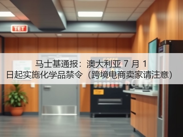 马士基通报：澳大利亚 7 月 1 日起实施化学品禁令（跨境电商卖家请注意）(图2)