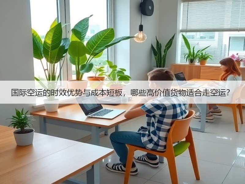 国际空运的时效优势与成本短板，哪些高价值货物适合走空运？