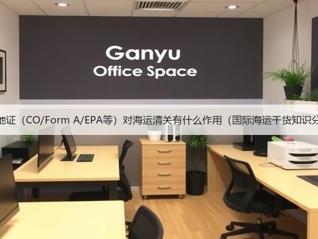 原产地证(CO/Form A/EPA等)对海运清关有什么作用(国际海运干货知识分享)(图1) 原产地证(CO/Form A/EPA等)对海运清关有什么作用(国际海运干货知识分享)(图1)