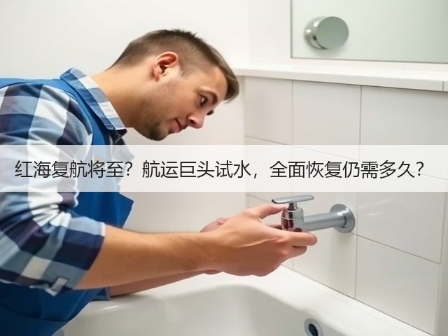 红海复航将至？航运巨头试水，全面恢复仍需多久？(图3)