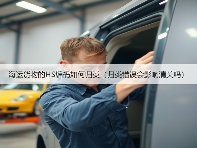海运货物的HS编码如何归类(归类错误会影响清关吗)(图2) 海运货物的HS编码如何归类(归类错误会影响清关吗)(图2)