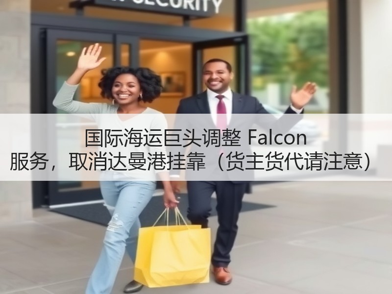 国际海运巨头调整 Falcon 服务,取消达曼港挂靠(货主货代请注意) 国际海运巨头调整 Falcon 服务,取消达曼港挂靠(货主货代请注意)