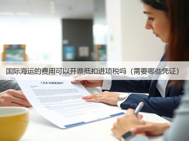 国际海运的费用可以开票抵扣进项税吗（需要哪些凭证）