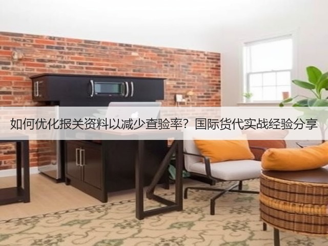 如何优化报关资料以减少查验率？国际货代实战经验分享(图1)
