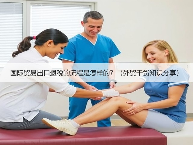 国际贸易出口退税的流程是怎样的?(外贸干货知识分享)(图1) 国际贸易出口退税的流程是怎样的?(外贸干货知识分享)(图1)