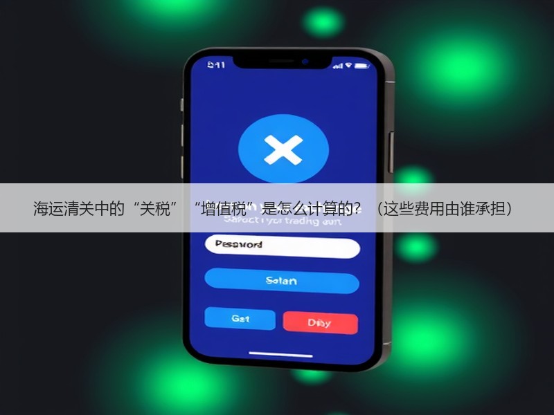 海运清关中的“关税”“增值税”是怎么计算的？（这些费用由谁承担）