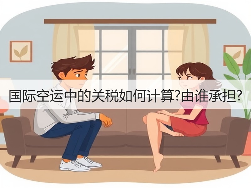 国际空运中的关税如何计算?由谁承担? 国际空运中的关税如何计算?由谁承担?