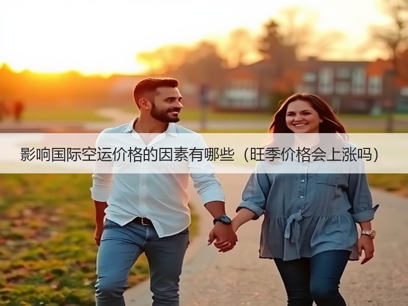 影响国际空运价格的因素有哪些（旺季价格会上涨吗）