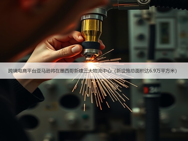跨境电商平台亚马逊将在墨西哥新建三大物流中心(新设施总面积达6.9万平方米) 跨境电商平台亚马逊将在墨西哥新建三大物流中心(新设施总面积达6.9万平方米)