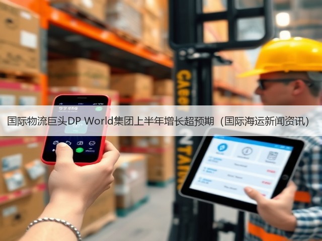 国际物流巨头DP World集团上半年增长超预期(国际海运新闻资讯)(图2) 国际物流巨头DP World集团上半年增长超预期(国际海运新闻资讯)(图2)