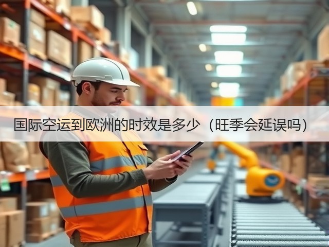 国际空运到欧洲的时效是多少(旺季会延误吗)(图1) 国际空运到欧洲的时效是多少(旺季会延误吗)(图1)