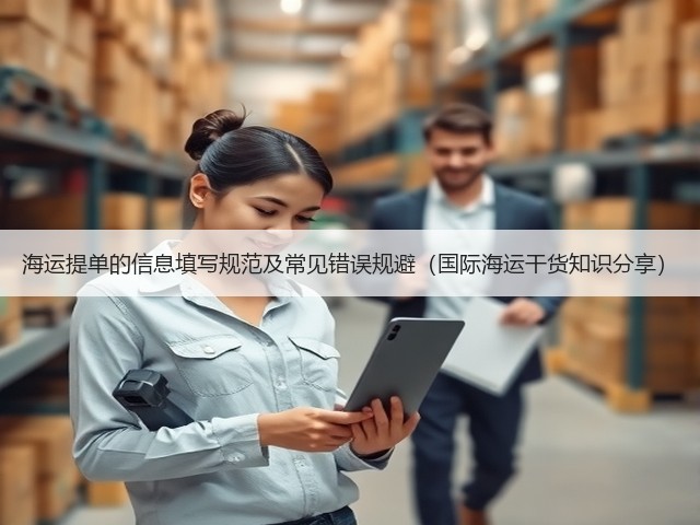 海运提单的信息填写规范及常见错误规避(国际海运干货知识分享)(图3) 海运提单的信息填写规范及常见错误规避(国际海运干货知识分享)(图3)
