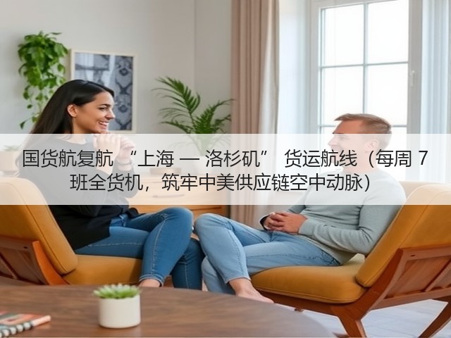 国货航复航 “上海 — 洛杉矶” 货运航线(每周 7 班全货机,筑牢中美供应链空中动脉)(图2) 国货航复航 “上海 — 洛杉矶” 货运航线(每周 7 班全货机,筑牢中美供应链空中动脉)(图2)