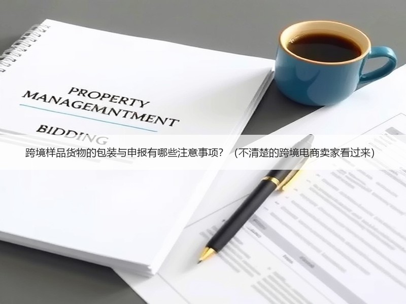 跨境样品货物的包装与申报有哪些注意事项？（不清楚的跨境电商卖家看过来）