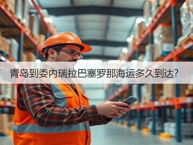 青岛到委内瑞拉巴塞罗那海运多久到达?(图3) 青岛到委内瑞拉巴塞罗那海运多久到达?(图3)