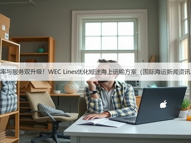 效率与服务双升级!WEC Lines优化短途海上运输方案(国际海运新闻资讯)(图2) 效率与服务双升级!WEC Lines优化短途海上运输方案(国际海运新闻资讯)(图2)
