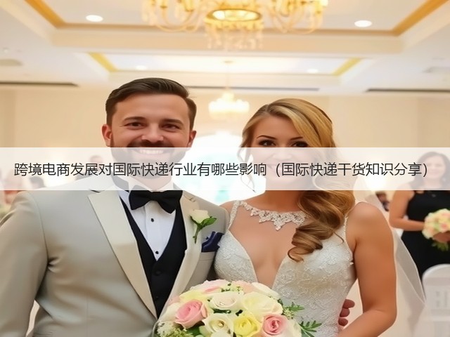 跨境电商发展对国际快递行业有哪些影响(国际快递干货知识分享)(图3) 跨境电商发展对国际快递行业有哪些影响(国际快递干货知识分享)(图3)