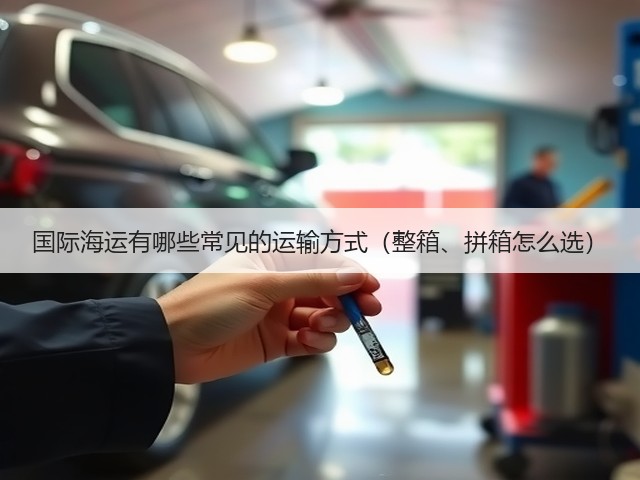国际海运有哪些常见的运输方式(整箱、拼箱怎么选)(图2) 国际海运有哪些常见的运输方式(整箱、拼箱怎么选)(图2)