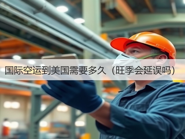 国际空运到美国需要多久(旺季会延误吗)(图1) 国际空运到美国需要多久(旺季会延误吗)(图1)