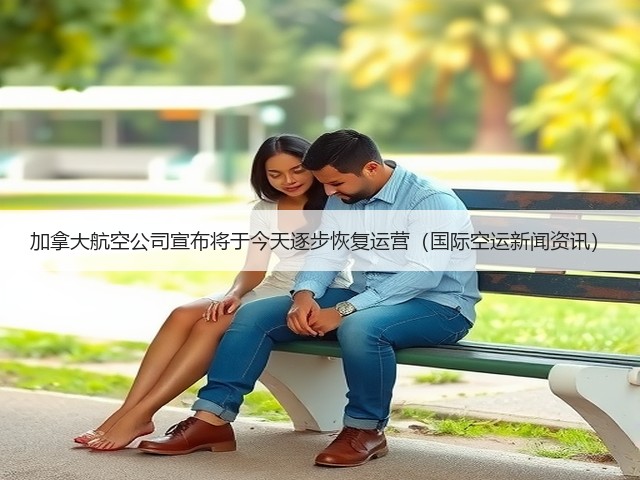 加拿大航空公司宣布将于今天逐步恢复运营(国际空运新闻资讯)(图1) 加拿大航空公司宣布将于今天逐步恢复运营(国际空运新闻资讯)(图1)
