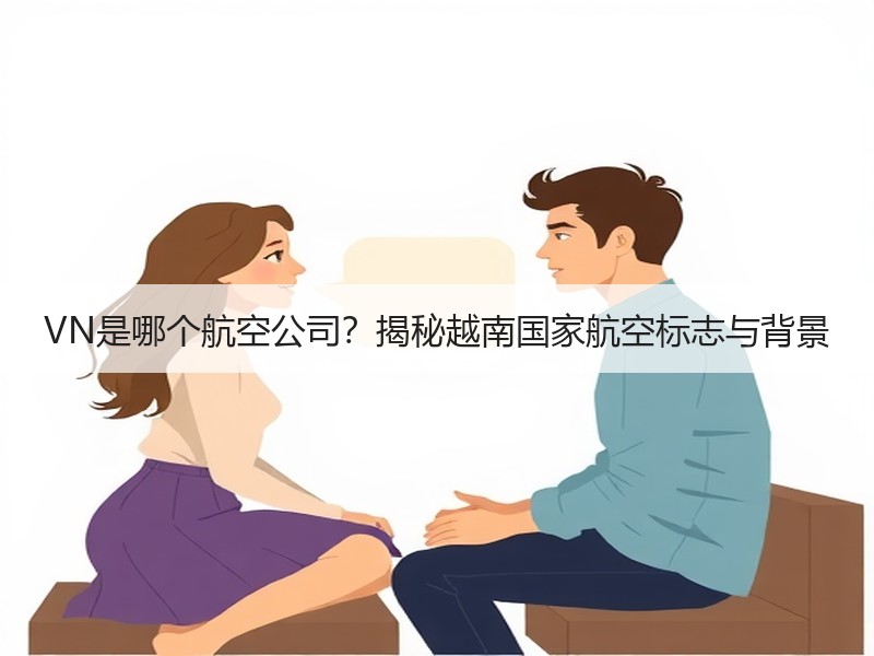 VN是哪个航空公司?揭秘越南国家航空标志与背景 VN是哪个航空公司?揭秘越南国家航空标志与背景