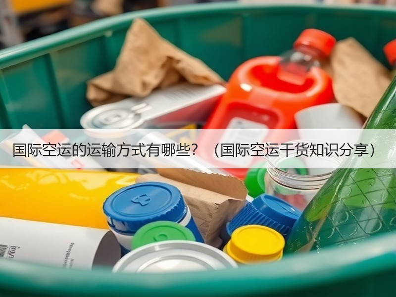 国际空运的运输方式有哪些？（国际空运干货知识分享）